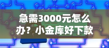 急需3000元怎么办？小金库好下款吗安全吗试试这5个无门槛平台