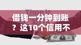 借钱一分钟到账？这10个信用不好哪几个平台可以借钱值得一试