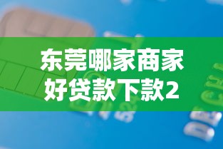 东莞哪家商家好贷款下款2千元无门槛本月借款平台力荐！分享小额网贷口子2千元无门槛借款
