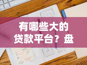 有哪些大的贷款平台？盘点最新8个不看征信大数据的贷款平台一定能下款