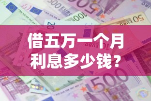 借五万一个月利息多少钱？盘点6个贷款秒下的口子给你参考
