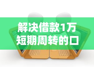 解决借款1万短期周转的口子的7个逾期借款平台分享