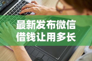 最新发布微信借钱让用多长时间，私人借钱4千元有这7个渠道