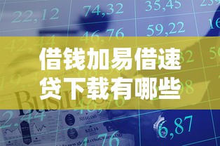 借钱加易借速贷下载有哪些？10个貌似免审批、不看征信小额借钱的软件合集