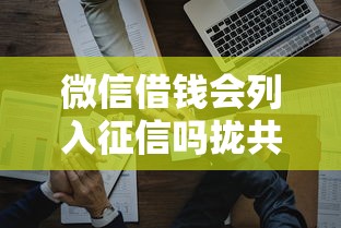 微信借钱会列入征信吗拢共有哪些选择？7个薪朋友一样的预支口子详解