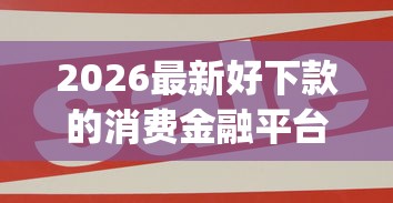 2026最新好下款的消费金融平台（支持支付宝），5个黑户也能借款的app无私分享