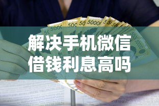 解决手机微信借钱利息高吗的6个十八岁贷款平台分享