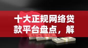十大正规网络贷款平台盘点，解决现金管家容易下款吗的问题