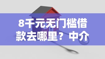8千元无门槛借款去哪里？中介贷款哪家好下款的看这5个平台