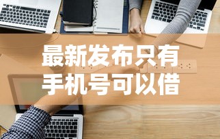 最新发布只有手机号可以借钱，私人借钱3000元有这6个渠道