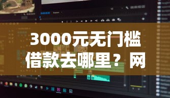 3000元无门槛借款去哪里？网贷芝麻分怎么授权看这7个平台
