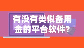 有没有类似备用金的平台软件？十大比信用飞更好下款的口子推荐