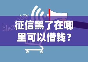 征信黑了在哪里可以借钱？6个平台试试看哪个能下款