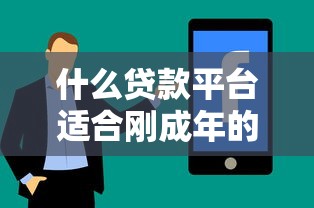 什么贷款平台适合刚成年的人有哪些？分享9个贷款平台容易通过