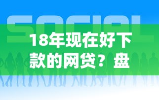 18年现在好下款的网贷？盘点最新10个微信能贷款的平台