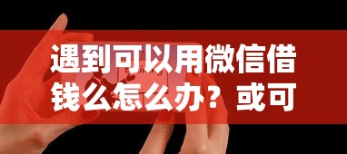 遇到可以用微信借钱么怎么办？或可尝试这8个网络小额贷款平台