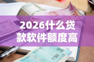 2026什么贷款软件额度高，差2000元就选这6个平台