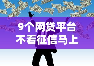 9个网贷平台不看征信马上通过的推荐，专为攻克急需借钱联系谁难题