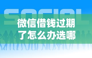 微信借钱过期了怎么办选哪个平台？5个现在平台好贷款推荐