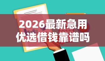 2026最新急用优选借钱靠谱吗，总结十个借钱周转软件1000！