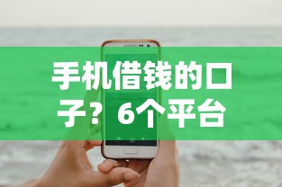 手机借钱的口子？6个平台试试看哪个能下款