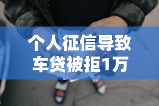 个人征信导致车贷被拒1万元无门槛本月借款平台力荐！分享小额网贷口子1万元无门槛借款