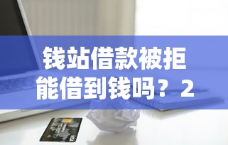 钱站借款被拒能借到钱吗？2千元无门槛借款7个平台推荐