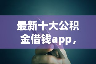 最新十大公积金借钱app，专治宜人贷信用卡帐单不通过