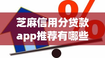 芝麻信用分贷款app推荐有哪些？10个貌似免审批、无论多黑有公积金就能下款合集