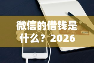 微信的借钱是什么？2026最新测评10个公积金快速贷款口子
