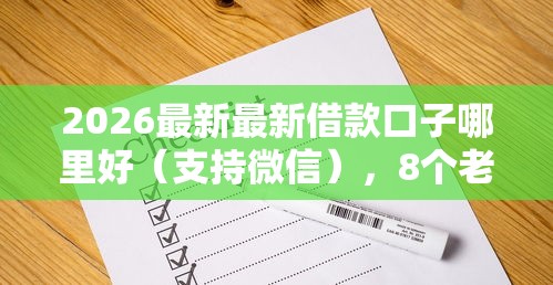 2026最新最新借款口子哪里好（支持微信），8个老赖必下口子无私分享