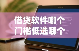 借贷软件哪个门槛低选哪个平台？7个网上小额贷款平台好推荐