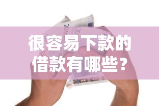 很容易下款的借款有哪些？分享5个小额贷款平台好下款不看征信