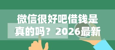 微信很好吧借钱是真的吗？2026最新测评10个易下款的正规平台