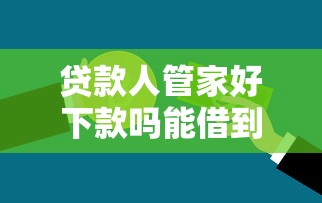 贷款人管家好下款吗能借到钱吗？5千元无门槛借款7个平台推荐