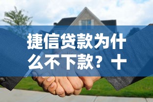 捷信贷款为什么不下款？十大征信有问题还可以借钱出来的平台推荐
