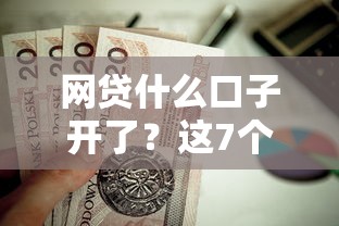 网贷什么口子开了？这7个周周到贷款相同系列的口子值得一试