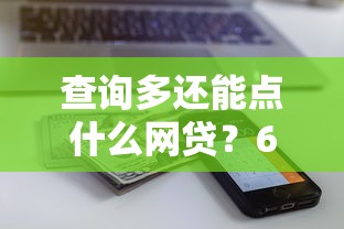 查询多还能点什么网贷？6个靠谱平台能不查征信直接看出来借款额度推荐