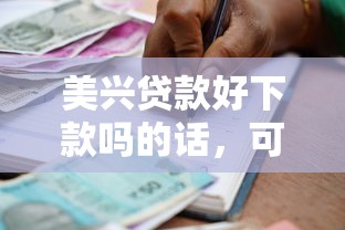 美兴贷款好下款吗的话，可以看看这6个2025老赖借款口子