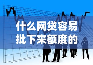 什么网贷容易批下来额度的话，可以看看这8个借款无视黑白无视年龄100%秒过app