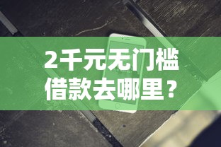2千元无门槛借款去哪里？怎么在微信可以借钱的软件看这6个平台