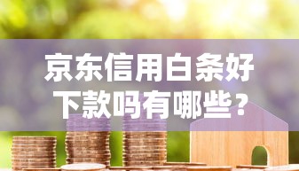 京东信用白条好下款吗有哪些？分享8个借款平台能贷款