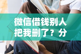 微信借钱别人把我删了？分享8个8千元无门槛私借平台