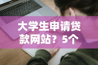 大学生申请贷款网站？5个平台试试看哪个能下款