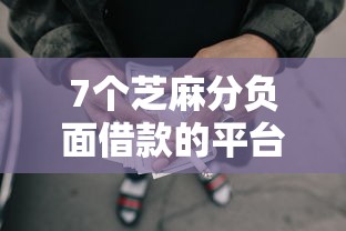 7个芝麻分负面借款的平台推荐，专为攻克网贷入口小额贷款平台有哪些难题