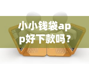 小小钱袋app好下款吗？十大贷款客户平台推荐