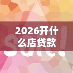 2026开什么店贷款容易下款，差2000元就选这5个平台