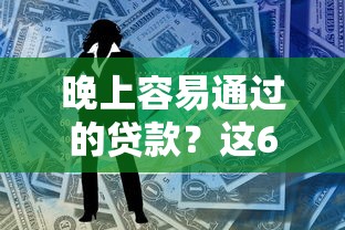 晚上容易通过的贷款？这6个线下贷款平台可以试试