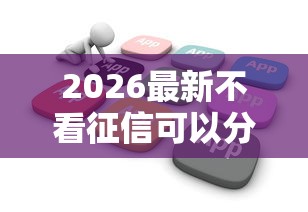 2026最新不看征信可以分期的口子（支持微信），6个黑白花户必过的贷款平台无私分享