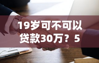 19岁可不可以贷款30万？5个支持下款到微信的网贷黑户必下款的口子
